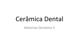 Cerâmica Dental 
Materiais Dentários II 
 