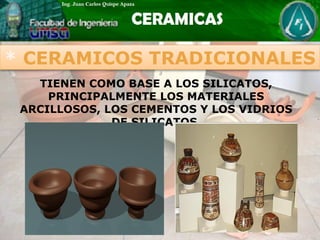 * CERAMICOS TRADICIONALES
TIENEN COMO BASE A LOS SILICATOS,
PRINCIPALMENTE LOS MATERIALES
ARCILLOSOS, LOS CEMENTOS Y LOS VIDRIOS
DE SILICATOS.
 