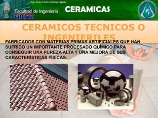 * CERAMICOS TECNICOS O
INGENIERILES
FABRICADOS CON MATERIAS PRIMAS ARTIFICIALES QUE HAN
SUFRIDO UN IMPORTANTE PROCESADO QUÍMICO PARA
CONSEGUIR UNA PUREZA ALTA Y UNA MEJORA DE SUS
CARACTERÍSTICAS FÍSICAS.
 