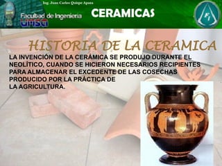 HISTORIA DE LA CERAMICA
LA INVENCIÓN DE LA CERÁMICA SE PRODUJO DURANTE EL
NEOLÍTICO, CUANDO SE HICIERON NECESARIOS RECIPIENTES
PARA ALMACENAR EL EXCEDENTE DE LAS COSECHAS
PRODUCIDO POR LA PRÁCTICA DE
LA AGRICULTURA.
 