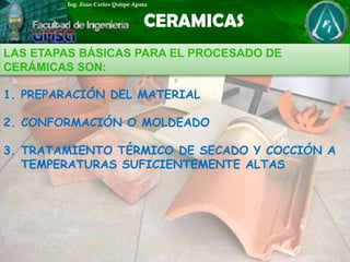 1. PREPARACIÓN DEL MATERIAL
2. CONFORMACIÓN O MOLDEADO
3. TRATAMIENTO TÉRMICO DE SECADO Y COCCIÓN A
TEMPERATURAS SUFICIENTEMENTE ALTAS
LAS ETAPAS BÁSICAS PARA EL PROCESADO DE
CERÁMICAS SON:
 