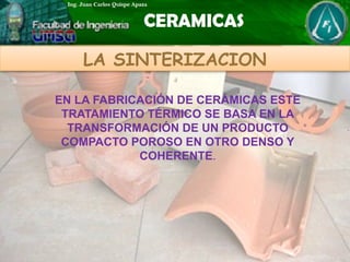 LA SINTERIZACION
EN LA FABRICACIÓN DE CERÁMICAS ESTE
TRATAMIENTO TÉRMICO SE BASA EN LA
TRANSFORMACIÓN DE UN PRODUCTO
COMPACTO POROSO EN OTRO DENSO Y
COHERENTE.
 