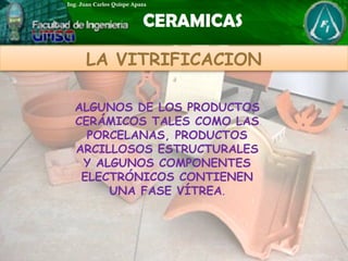 ALGUNOS DE LOS PRODUCTOS
CERÁMICOS TALES COMO LAS
PORCELANAS, PRODUCTOS
ARCILLOSOS ESTRUCTURALES
Y ALGUNOS COMPONENTES
ELECTRÓNICOS CONTIENEN
UNA FASE VÍTREA.
LA VITRIFICACION
 