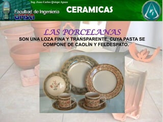 LAS PORCELANAS
SON UNA LOZA FINA Y TRANSPARENTE, CUYA PASTA SE
COMPONE DE CAOLÍN Y FELDESPATO.
 
