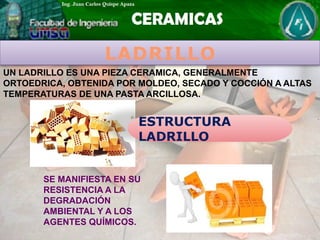 LADRILLO
UN LADRILLO ES UNA PIEZA CERAMICA, GENERALMENTE
ORTOEDRICA, OBTENIDA POR MOLDEO, SECADO Y COCCIÓN A ALTAS
TEMPERATURAS DE UNA PASTA ARCILLOSA.
ESTRUCTURA
LADRILLO
SE MANIFIESTA EN SU
RESISTENCIA A LA
DEGRADACIÓN
AMBIENTAL Y A LOS
AGENTES QUÍMICOS.
 