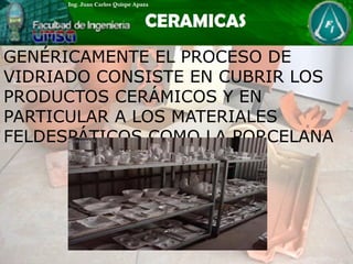 GENÉRICAMENTE EL PROCESO DE
VIDRIADO CONSISTE EN CUBRIR LOS
PRODUCTOS CERÁMICOS Y EN
PARTICULAR A LOS MATERIALES
FELDESPÁTICOS COMO LA PORCELANA
 