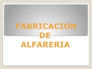 FABRICACION
DE
ALFARERIA
 