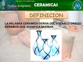 DEFINICION
LA PALABRA CERAMICA DERIVA DEL VOCABLO GRIEGO
KERAMOS,QUE SIGNIFICA QUEMAR.
 