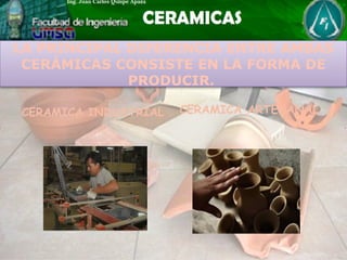 LA PRINCIPAL DIFERENCIA ENTRE AMBAS
CERÁMICAS CONSISTE EN LA FORMA DE
PRODUCIR.
CERAMICA INDUSTRIAL CERAMICA ARTESANAL
 