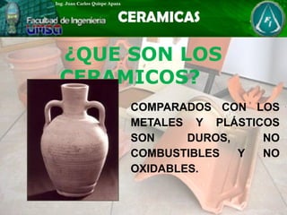¿QUE SON LOS
CERAMICOS?
COMPARADOS CON LOS
METALES Y PLÁSTICOS
SON DUROS, NO
COMBUSTIBLES Y NO
OXIDABLES.
 