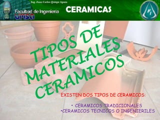 TIPOS DE
MATERIALES
CERAMICOS
EXISTEN DOS TIPOS DE CERAMICOS:
• CERAMICOS TRADICIONALES
•CERAMICOS TECNICOS O INGENIERILES
 