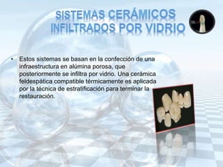 • Estos sistemas se basan en la confección de una
infraestructura en alúmina porosa, que
posteriormente se infiltra por vidrio. Una cerámica
feldespática compatible térmicamente es aplicada
por la técnica de estratificación para terminar la
restauración.
 