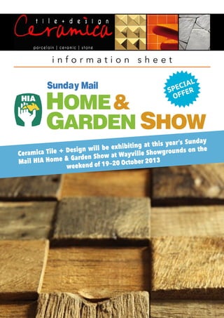 i n f o r m a t i o n s h e e t
Ceramica Tile + Design will be exhibiting at this year’s Sunday
Mail HIA Home & Garden Show at Wayville Showgrounds on the
weekend of 19—20 October 2013
 
