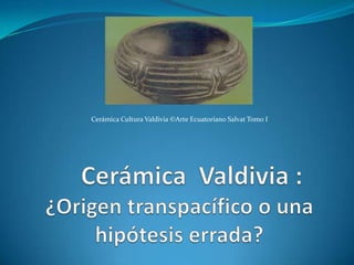 Cerámica Cultura Valdivia ©Arte Ecuatoriano Salvat Tomo I     Cerámica  Valdivia : ¿Origen transpacífico o una hipótesis errada? 