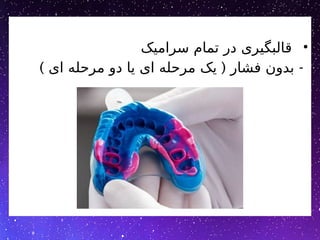 •
‫سرامیک‬ ‫تمام‬ ‫در‬ ‫قالبگیری‬
) ( -
‫ای‬ ‫مرحله‬ ‫دو‬ ‫یا‬ ‫ای‬ ‫مرحله‬ ‫یک‬ ‫فشار‬ ‫بدون‬
 