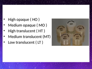 • High opaque ( HO )
• Medium opaque ( MO )
• High translucent ( HT )
• Medium translucent (MT)
• Low translucent ( LT )
 