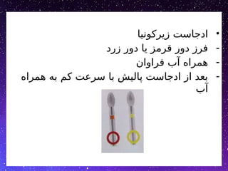 •
‫زیرکونیا‬ ‫ادجاست‬
-
‫زرد‬ ‫دور‬ ‫یا‬ ‫قرمز‬ ‫دور‬ ‫فرز‬
-
‫فراوان‬ ‫آب‬ ‫همراه‬
-
‫همراه‬ ‫به‬ ‫کم‬ ‫سرعت‬ ‫با‬ ‫پالیش‬ ‫ادجاست‬ ‫از‬ ‫بعد‬
‫آب‬
 