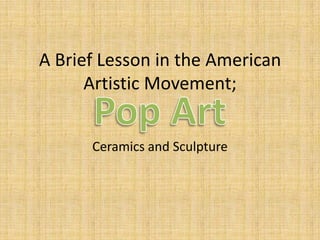 A Brief Lesson in the American
      Artistic Movement;


      Ceramics and Sculpture
 