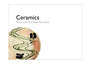 Ceramics
Decorative Technique Examples
 
