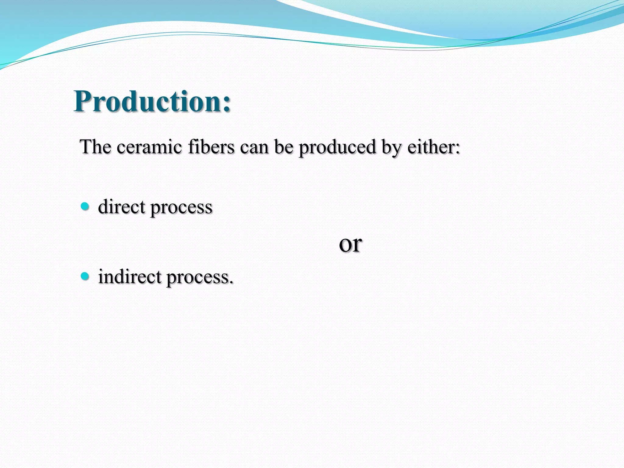 Production:
The ceramic fibers can be produced by either:
 direct process
or
 indirect process.
 