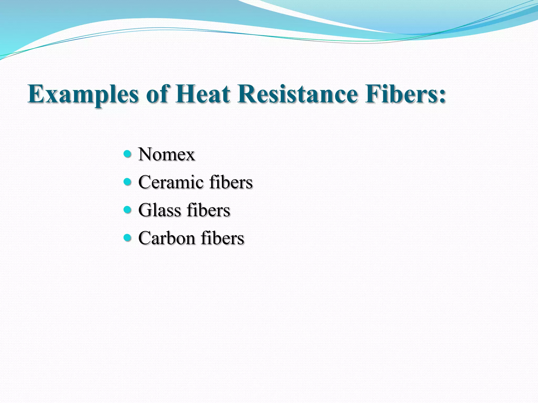 Examples of Heat Resistance Fibers:
 Nomex
 Ceramic fibers
 Glass fibers
 Carbon fibers
 