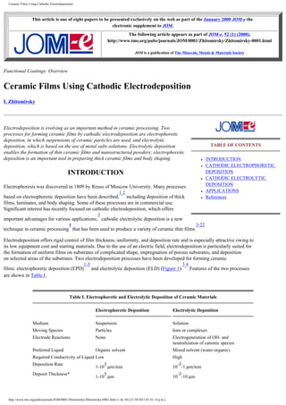Ceramic Films Using Cathodic Electrodeposition

This article is one of eight papers to be presented exclusively on the web as part of the January 2000 JOM-e the
electronic supplement to JOM.
The following article appears as part of JOM-e, 52 (1) (2000),
http://www.tms.org/pubs/journals/JOM/0001/Zhitomirsky/Zhitomirsky-0001.html
JOM is a publication of The Minerals, Metals & Materials Society

Functional Coatings: Overview

Ceramic Films Using Cathodic Electrodeposition
I. Zhitomirsky

Electrodeposition is evolving as an important method in ceramic processing. Two
processes for forming ceramic films by cathodic electrodeposition are electrophoretic
deposition, in which suspensions of ceramic particles are used, and electrolytic
deposition, which is based on the use of metal salts solutions. Electrolytic deposition
enables the formation of thin ceramic films and nanostructured powders; electrophoretic
deposition is an important tool in preparing thick ceramic films and body shaping.

TABLE OF CONTENTS
●
●

INTRODUCTION
●

Electrophoresis was discovered in 1809 by Reuss of Moscow University. Many processes
●

1,2

based on electrophoretic deposition have been described, including deposition of thick
films, laminates, and body shaping. Some of these processes are in commercial use.
Significant interest has recently focused on cathodic electrodeposition, which offers

●

INTRODUCTION
CATHODIC ELECTROPHORETIC
DEPOSITION
CATHODIC ELECTROLYTIC
DEPOSITION
APPLICATIONS
References

3

important advantages for various applications; cathodic electrolytic deposition is a new
4

technique in ceramic processing that has been used to produce a variety of ceramic thin films.

3-22

Electrodeposition offers rigid control of film thickness, uniformity, and deposition rate and is especially attractive owing to
its low equipment cost and starting materials. Due to the use of an electric field, electrodeposition is particularly suited for
the formation of uniform films on substrates of complicated shape, impregnation of porous substrates, and deposition
on selected areas of the substrates. Two electrodeposition processes have been developed for forming ceramic
films: electrophoretic deposition (EPD)
are shown in Table I.

1-3

3,4

and electrolytic deposition (ELD) (Figure 1).

Features of the two processes

Table I. Electrophoretic and Electrolytic Deposition of Ceramic Materials
Electrophoretic Deposition

Electrolytic Deposition

Medium

Suspension

Solution

Moving Species

Particles

Ions or complexes

Electrode Reactions

None

Electrogeneration of OH- and
neutralization of cationic species

Preferred Liquid

Organic solvent

Mixed solvent (water-organic)

Required Conductivity of Liquid Low

High

Deposition Rate

3
1-10 µm/min

-3
10 -1 µm/min

Deposit Thickness*

3
1-10 µm

-3
10 -10 µm

http://www.tms.org/pubs/journals/JOM/0001/Zhitomirsky/Zhitomirsky-0001.html (1 de 10) [21/10/2013 01:01:14 p.m.]

 