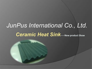 JunPus International Co., Ltd.
   Ceramic Heat Sink!!!!!"#$%&'()*+,%-.($%%
 