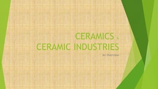 CERAMICS &
CERAMIC INDUSTRIES
An Overview
 