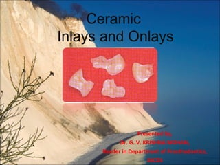 Ceramic
Inlays and Onlays

Presented by,
Dr. G. V. KRISHNA MOHAN,
Reader in Department of Prosthodontics,
SSCDS

 