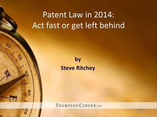 Patent Law in 2014:
Act fast or get left behind
by
Steve Ritchey
 