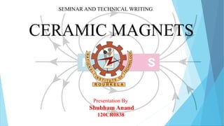 SEMINAR AND TECHNICAL WRITING
CERAMIC MAGNETS
Presentation By
Shubham Anand
120CR0838
 