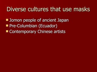 Diverse cultures that use masks Jomon people of ancient Japan Pre-Columbian (Ecuador) Contemporary Chinese artists 