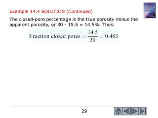29
Example 14.4 SOLUTION (Continued)
The closed-pore percentage is the true porosity minus the
apparent porosity, or 30 - 15.5 = 14.5%. Thus:
 
