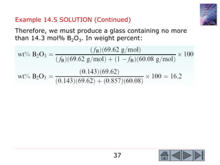 37
Example 14.5 SOLUTION (Continued)
Therefore, we must produce a glass containing no more
than 14.3 mol% B2O3. In weight percent:
 
