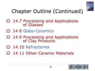 4
 14.7 Processing and Applications
of Glasses
 14 8 Glass-Ceramics
 14.9 Processing and Applications
of Clay Products
 14.10 Refractories
 14.11 Other Ceramic Materials
Chapter Outline (Continued)
 