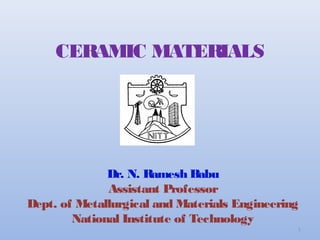 CERAMIC MATERIALS
Dr. N. Ramesh Babu
Assistant Professor
Dept. of Metallurgical and Materials Engineering
National Institute of Technology
1
 