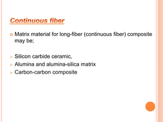  Matrix material for long-fiber (continuous fiber) composite 
may be; 
 Silicon carbide ceramic, 
 Alumina and alumina-silica matrix 
 Carbon-carbon composite 
 