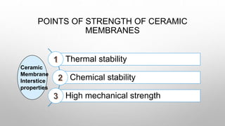 POINTS OF STRENGTH OF CERAMIC
MEMBRANES
Thermal stability
Chemical stability
High mechanical strength
Ceramic
Membrane
Int...