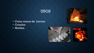 USOS
• Como muros de hornos
• Crisoles
• Moldes.
 