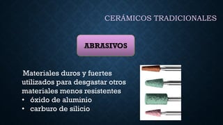 CERÁMICOS TRADICIONALES
ABRASIVOS
Materiales duros y fuertes
utilizados para desgastar otros
materiales menos resistentes
• óxido de aluminio
• carburo de silicio
 