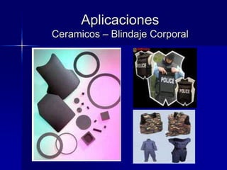 Aplicaciones
Ceramicos – Blindaje Corporal
 