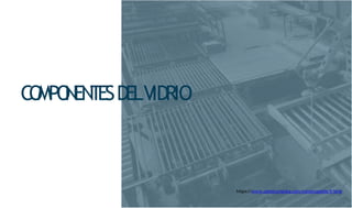 CO
MPO
N
EN
T
ESDELVIDRIO
https://www.construmatica.com/construpedia/V idrio
 