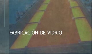 FABRICACIÓN DE VIDRIO
 
