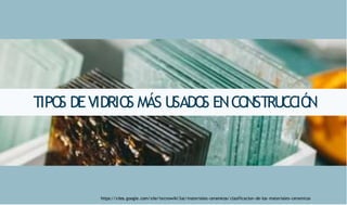 TIPO
S DEVIDRIO
S MÁS USADO
S ENCO
NSTRUCCIÓ
N
https://sites.google.com/site/tecnowiki3oc/materiales-ceramicos/ clasificacion-de-los- materiales-ceramicos
 