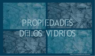 https://conceptodefinicion.de/vidrio/
PROPIIE
EDADE
ES
DE
EL
LOS VIIDRIIOS
 
