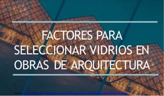 FACTORES PARA
SELECCIONAR VIDRIOS EN
OBRAS DE ARQUITECTURA
https://www.revistaaxxis.com.co/arquitectura/el-vidrio-un-lenguaje-de-luz-que-habla-la-arquitectura-contemporanea/
 