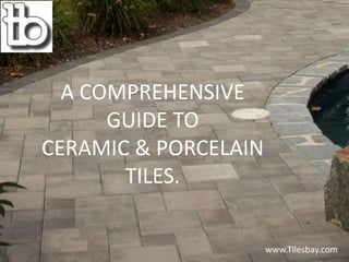 A COMPREHENSIVE
GUIDE TO
CERAMIC & PORCELAIN
TILES.
www.Tilesbay.com
 