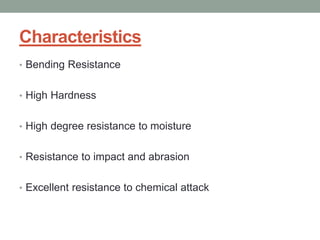Characteristics
• Bending Resistance
• High Hardness
• High degree resistance to moisture
• Resistance to impact and abrasion
• Excellent resistance to chemical attack
 