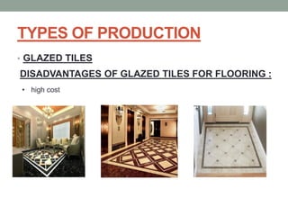 TYPES OF PRODUCTION
• GLAZED TILES
DISADVANTAGES OF GLAZED TILES FOR FLOORING :
• high cost
 