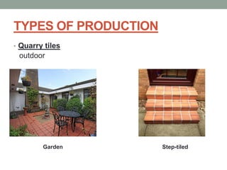 TYPES OF PRODUCTION
• Quarry tiles
outdoor
Garden Step-tiled
 